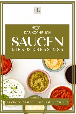 Saucen, Dips & Dressings: Leckere Soen fr jeden Anlass. Diverse Fonds "Kalbsfond usw." Italienische Soen, Dunkle Soen, Helle Soen, leckere Dips, Burger soen und Salatsoen - Design, Hk