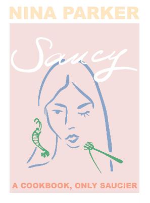 Saucy: A Cookbook, Only Saucier - Parker, Nina