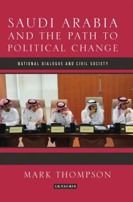 Saudi Arabia and the Path to Political Change: National Dialogue and Civil Society - Thompson, Mark C.