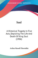 Saul: A Historical Tragedy in Five Acts, Depicting the Life and Death of King Saul (Classic Reprint)