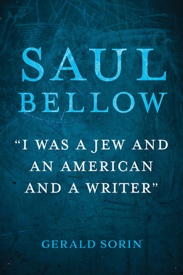 Saul Bellow: I Was a Jew and an American and a Writer - Sorin, Gerald