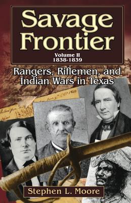 Savage Frontier Volume II: Rangers, Riflemen, and Indian Wars in Texas, 1838-1839 - Moore, Stephen L, MD