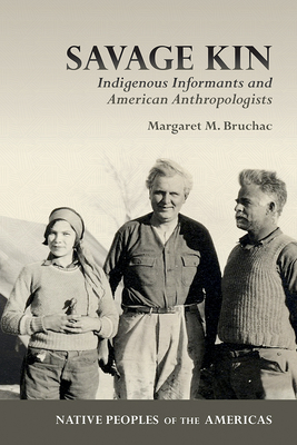 Savage Kin: Indigenous Informants and American Anthropologists - Bruchac, Margaret M, and Zobel, Melissa Fawcett Tantaquidgeon (Foreword by)