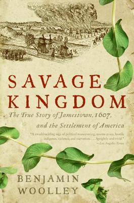Savage Kingdom: The True Story of Jamestown, 1607, and the Settlement of America - Woolley, Benjamin