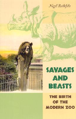 Savages and Beasts: The Birth of the Modern Zoo - Rothfels, Nigel, Dr.