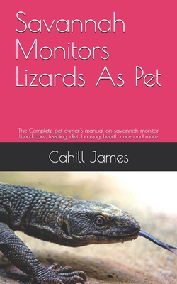 Savannah Monitors Lizards As Pet: The Complete pet owner's manual on ...