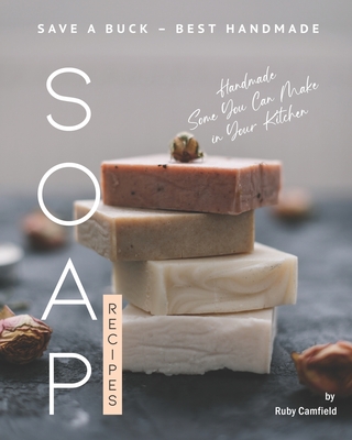 Save A Buck - Best Handmade Soap Recipes: Handmade Some You Can Make in Your Kitchen - Camfield, Ruby