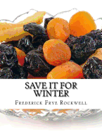 Save It For Winter: Methods of Canning, Dehydrating, Preserving and Storing Vegetables and Fruits For Winter