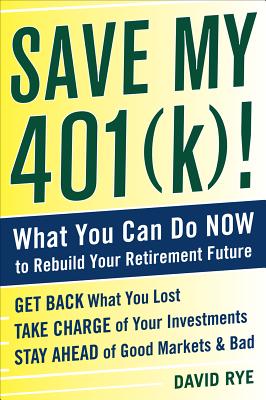 Save My 401(k)!: What You Can Do Now to Rebuild Your Retirement Future - Rye, David E