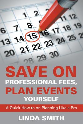 Save on Professional Fees, Plan Events Yourself: A Quick-How to on Planning Like a Pro - Smith, Linda