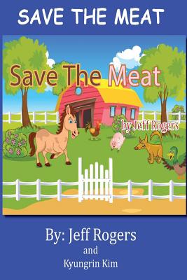 Save the Meat: Don't You Hate It When Someone Wants to Eat Your Friends? Wouldn't You Do Everything in Your Power to Save Them? Then You Are Like the Kids in This Story. Read It and See. - Rogers, Jeff, and Kim, Kyungrin