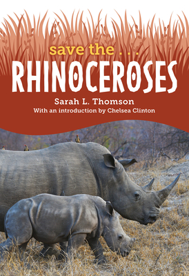 Save The... Rhinoceroses - Thomson, Sarah L, and Clinton, Chelsea