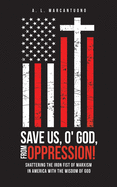 Save Us, O' God, from Oppression!: Shattering the Iron Fist of Marxism in America with the Wisdom of God