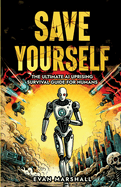 Save Yourself: The Ultimate AI Uprising Survival Guide for Humans