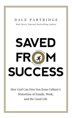 Saved from Success: How God Can Free You from Culture's Distortion of Family, Work, and the Good Life - Partridge, Dale