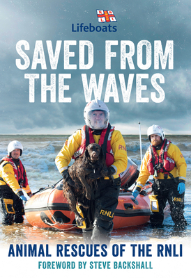 Saved from the Waves: Animal Rescues of the RNLI - The RNLI, and Backshall, Steve (Foreword by)