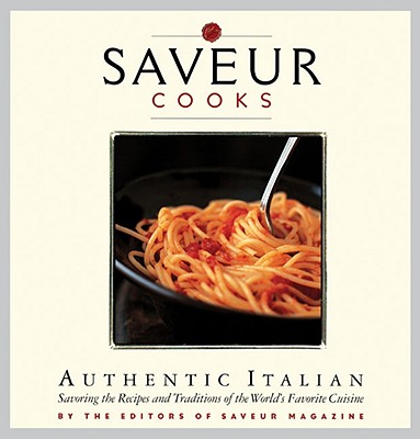 Saveur Cooks Authentic Italian: Savoring the Recipes and Traditions of the World's Favorite Cuisine - Saveur Magazine (Editor)