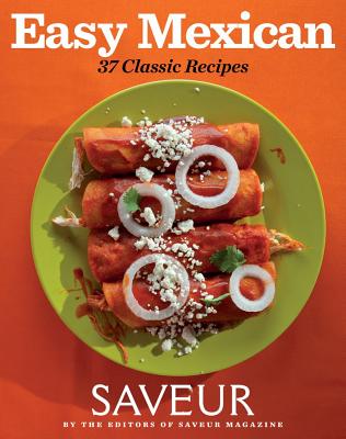 Saveur Easy Mexican: 37 Classic Recipes - The Editors of, Saveur