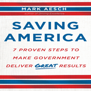 Saving America: Seven Proven Steps to Making Government Deliver Great Results