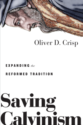 Saving Calvinism: Expanding the Reformed Tradition - Crisp, Oliver D