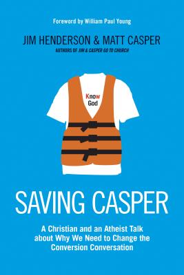 Saving Casper: A Christian and an Atheist Talk about Why We Need to Change the Conversion Conversation - Henderson, Jim, and Casper, Matt, and Young, William Paul (Foreword by)