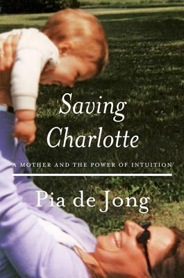 Saving Charlotte: A Mother and the Power of Intuition - Jong, Pia de