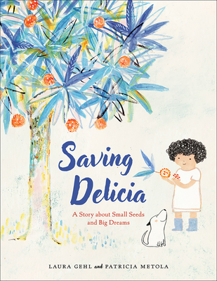 Saving Delicia: A Story about Small Seeds and Big Dreams - Gehl, Laura