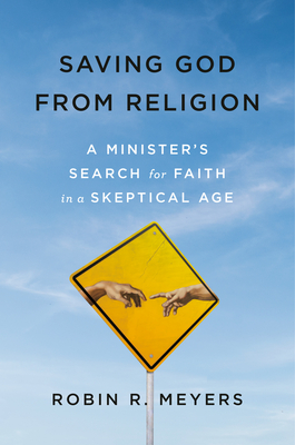 Saving God from Religion: A Minister's Search for Faith in a Skeptical Age - Meyers, Robin R