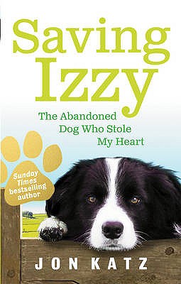 Saving Izzy: The Abandoned Dog Who Stole My Heart - Katz, Jon