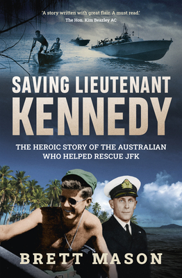 Saving Lieutenant Kennedy: The heroic story of the Australian who helped rescue JFK - Mason, Brett