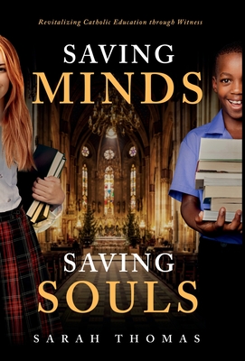 Saving Minds, Saving Souls: Revitalizing Catholic Education Through Witness - Thomas, Sarah