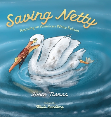 Saving Netty: Rescuing an American White Pelican - Thomas, Bruce