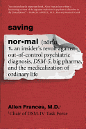 Saving Normal: An Insider's Revolt Against Out-Of-Control Psychiatric Diagnosis, Dsm-5, Big Pharma, and the Medicalization of Ordinary Life