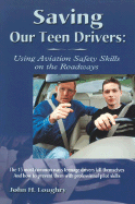 Saving Our Teen Drivers: Using Aviation Safety Skills on the Roadways: How to Avoid the 13 Most Common Ways Teenage Drivers Kill Themselves