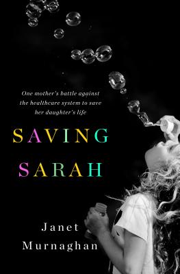 Saving Sarah: One Mother's Battle Against the Health Care System to Save Her Daughter's Life - Murnaghan, Janet