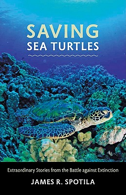 Saving Sea Turtles: Extraordinary Stories from the Battle Against Extinction - Spotila, James R