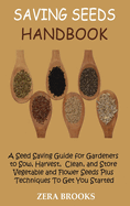 Saving Seeds Handbook: A Seed Saving Guide for Gardeners to Sow, Harvest, Clean, and Store Vegetable and Flower Seeds Plus Techniques To Get You Started