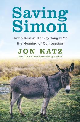 Saving Simon: How a Rescue Donkey Taught Me the Meaning of Compassion - Katz, Jon