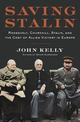 Saving Stalin: Roosevelt, Churchill, Stalin, and the Cost of Allied Victory in Europe - Kelly, John