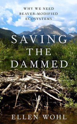 Saving the Dammed: Why We Need Beaver-Modified Ecosystems - Wohl, Ellen