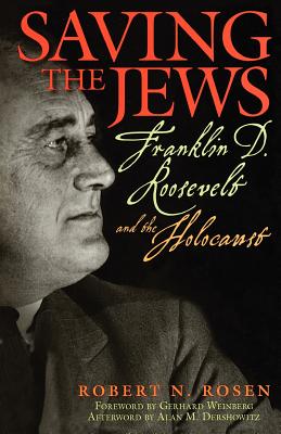 Saving the Jews: Franklin D. Roosevelt and the Holocaust - Rosen, Robert N, and Weinberg, Gerhard (Foreword by), and Dershowitz, Alan M (Afterword by)