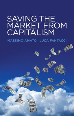 Saving the Market from Capitalism: Ideas for an Alternative Finance - Amato, Massimo, and Fantacci, Luca
