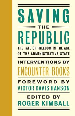 Saving the Republic: The Fate of Freedom in the Age of the Administrative State - Kimball, Roger (Editor), and Hanson, Victor Davis (Foreword by)