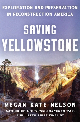 Saving Yellowstone: Exploration and Preservation in Reconstruction America - Nelson, Megan Kate