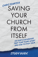 Saving Your Church From Itself - Study Guide: Six Subtle Behaviors That Tear Teams Apart and How To Stop Them