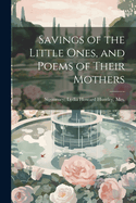 Savings of the Little Ones, and Poems of Their Mothers