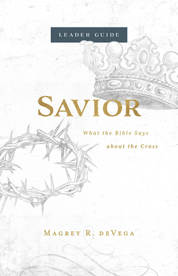Savior Leader Guide: What the Bible Says about the Cross - Devega, Magrey