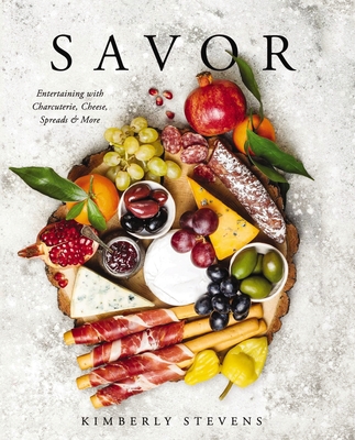 Savor: Entertaining with Charcuterie, Cheese, Spreads and More! - Stevens, Kimberly