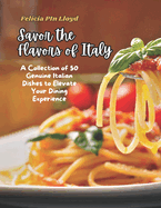 Savor the Flavors of Italy: A Collection of 50 Genuine Italian Dishes to Elevate Your Dining Experience