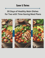 Savor & Thrive: 30 Days of Healthy Main Dishes for Two with Time-Saving Meal Plans